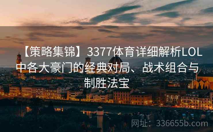 【策略集锦】3377体育详细解析LOL中各大豪门的经典对局、战术组合与制胜法宝