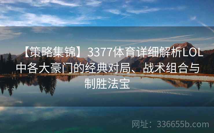 【策略集锦】3377体育详细解析LOL中各大豪门的经典对局、战术组合与制胜法宝