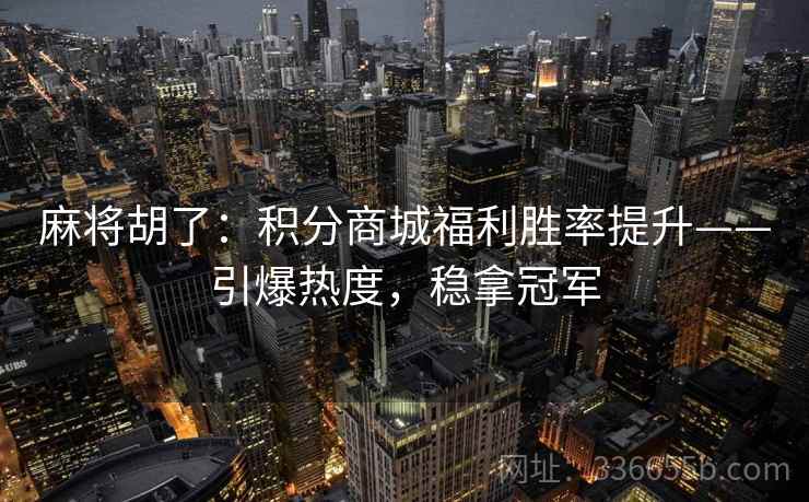 麻将胡了：积分商城福利胜率提升——引爆热度，稳拿冠军