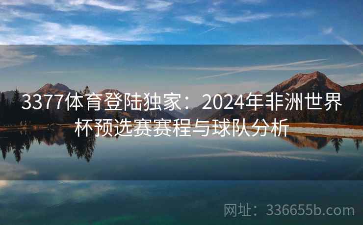 3377体育登陆独家：2024年非洲世界杯预选赛赛程与球队分析