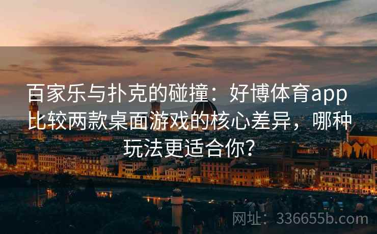 百家乐与扑克的碰撞：好博体育app 比较两款桌面游戏的核心差异，哪种玩法更适合你？
