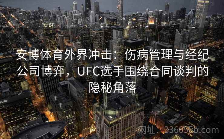 安博体育外界冲击：伤病管理与经纪公司博弈，UFC选手围绕合同谈判的隐秘角落