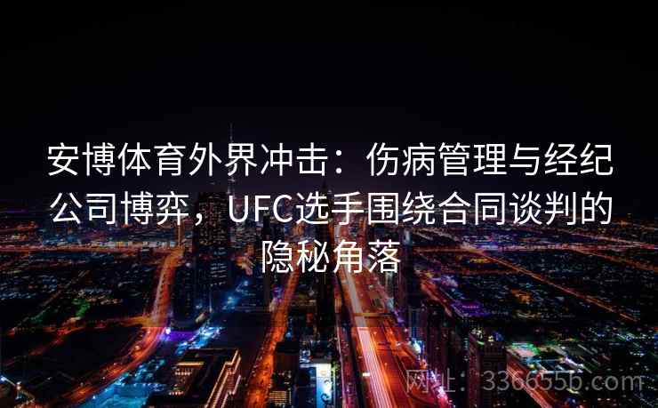 安博体育外界冲击：伤病管理与经纪公司博弈，UFC选手围绕合同谈判的隐秘角落
