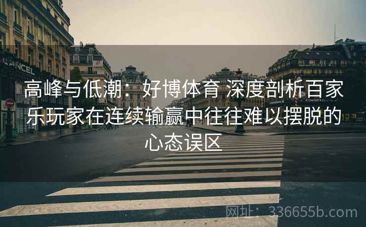 高峰与低潮：好博体育 深度剖析百家乐玩家在连续输赢中往往难以摆脱的心态误区