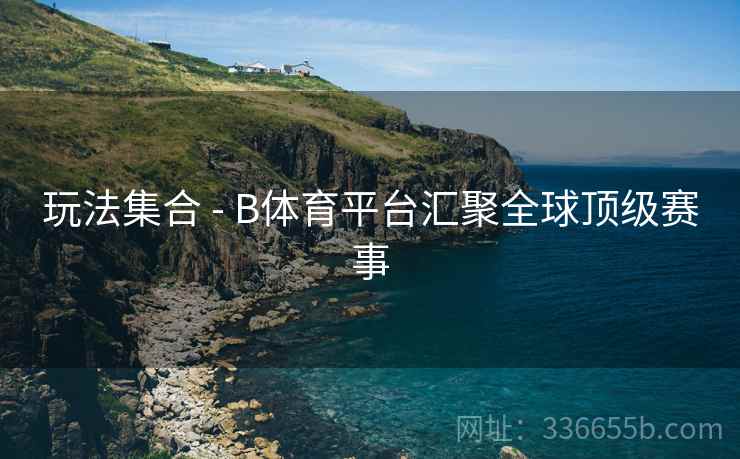 玩法集合 - B体育平台汇聚全球顶级赛事