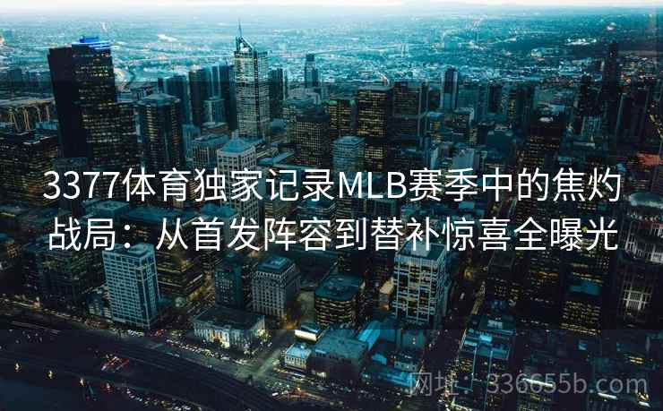 3377体育独家记录MLB赛季中的焦灼战局：从首发阵容到替补惊喜全曝光