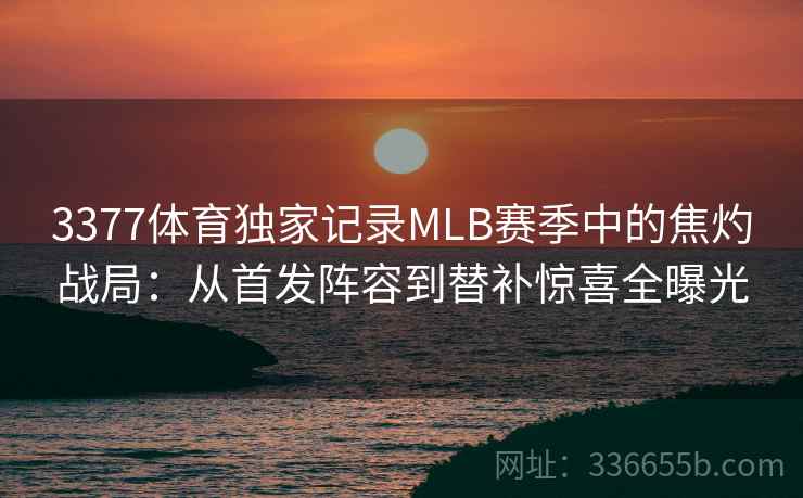3377体育独家记录MLB赛季中的焦灼战局：从首发阵容到替补惊喜全曝光