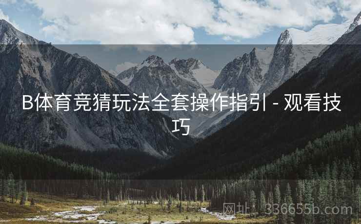 B体育竞猜玩法全套操作指引 - 观看技巧