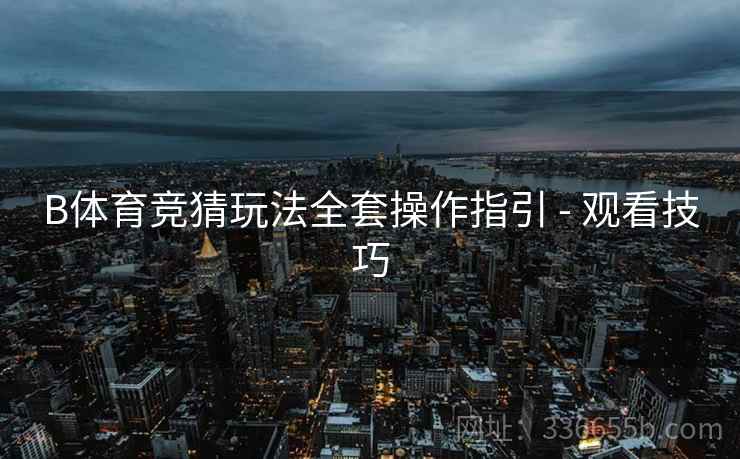 B体育竞猜玩法全套操作指引 - 观看技巧