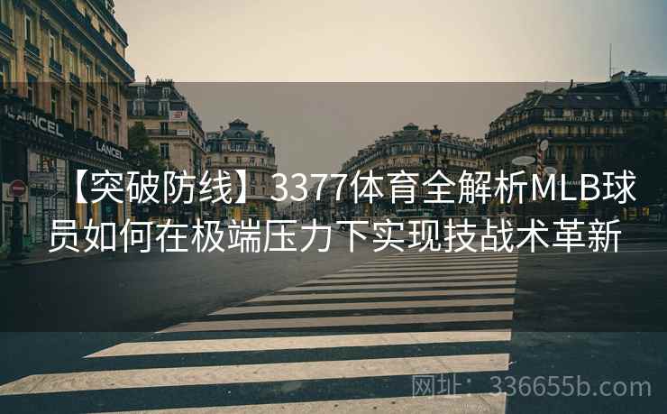 【突破防线】3377体育全解析MLB球员如何在极端压力下实现技战术革新
