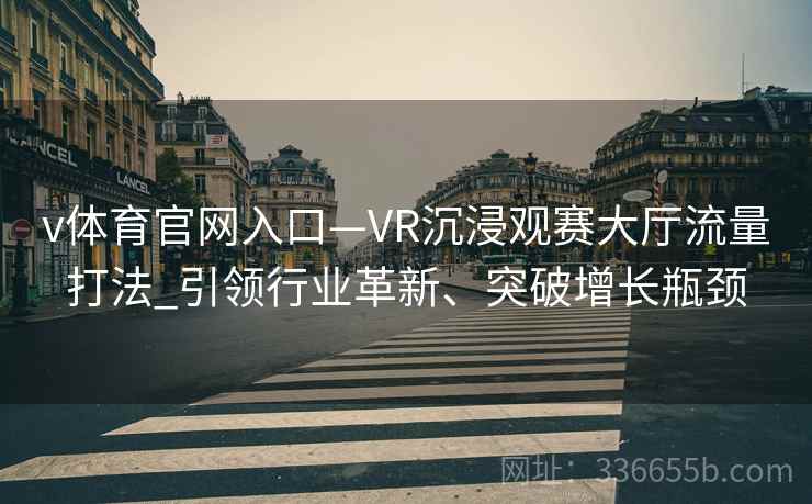v体育官网入口—VR沉浸观赛大厅流量打法_引领行业革新、突破增长瓶颈