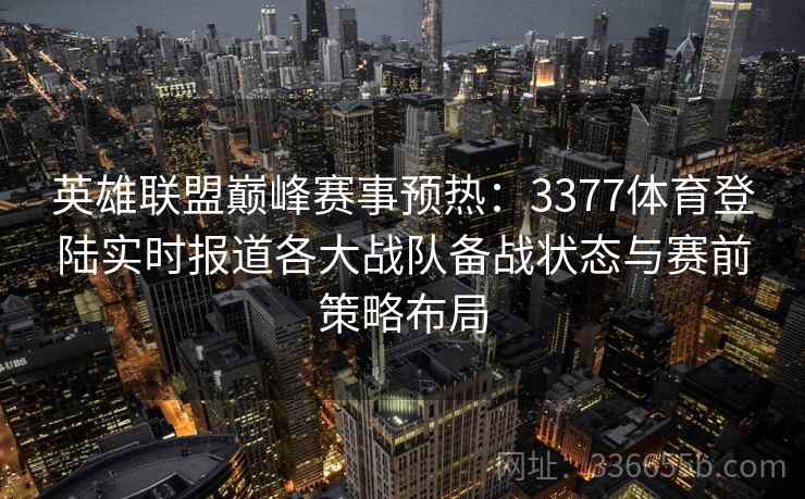英雄联盟巅峰赛事预热：3377体育登陆实时报道各大战队备战状态与赛前策略布局