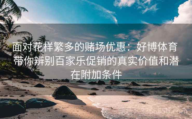 面对花样繁多的赌场优惠：好博体育 带你辨别百家乐促销的真实价值和潜在附加条件