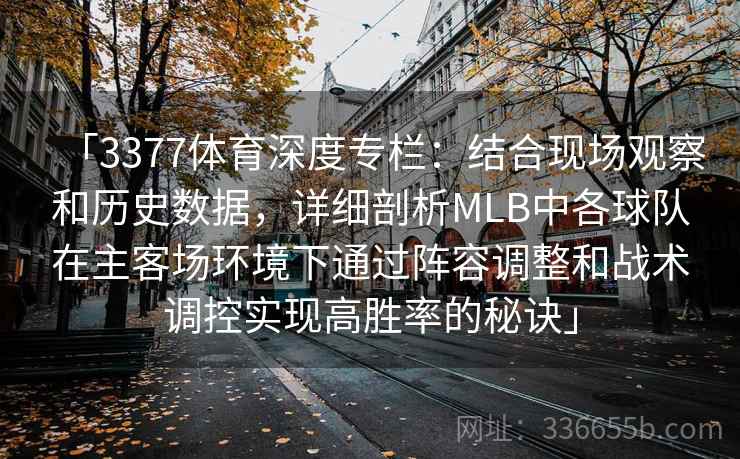「3377体育深度专栏：结合现场观察和历史数据，详细剖析MLB中各球队在主客场环境下通过阵容调整和战术调控实现高胜率的秘诀」