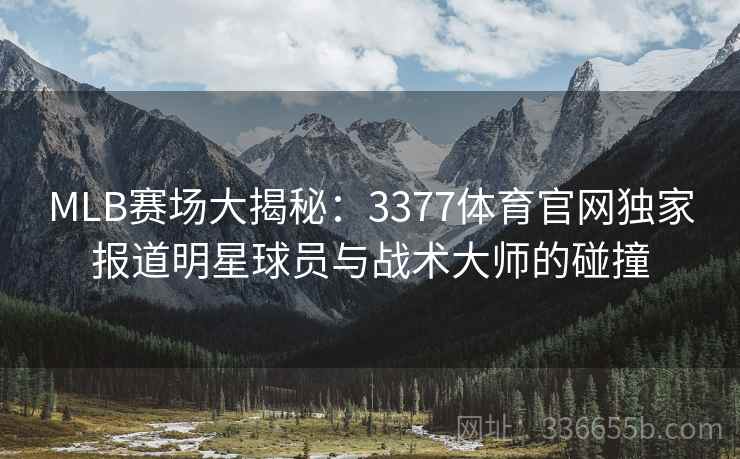 MLB赛场大揭秘：3377体育官网独家报道明星球员与战术大师的碰撞